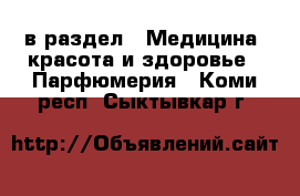  в раздел : Медицина, красота и здоровье » Парфюмерия . Коми респ.,Сыктывкар г.